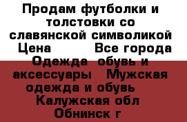 Продам футболки и толстовки со славянской символикой › Цена ­ 750 - Все города Одежда, обувь и аксессуары » Мужская одежда и обувь   . Калужская обл.,Обнинск г.